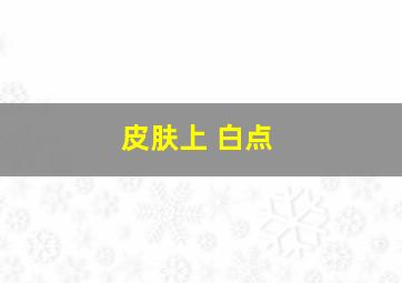 皮肤上 白点